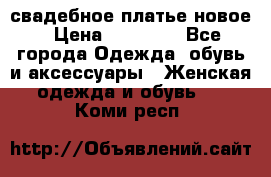 свадебное платье новое › Цена ­ 10 000 - Все города Одежда, обувь и аксессуары » Женская одежда и обувь   . Коми респ.